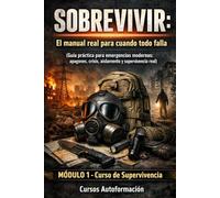 SOBREVIVIR: El manual real para cuando todo falla (Guía práctica para emergencias modernas: apagones, crisis, aislamiento y supervivencia real): Curso de Supervivencia (MÓDULO 1)