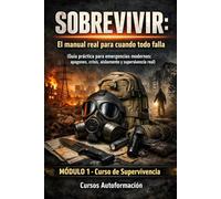 SOBREVIVIR: El manual real para cuando todo falla (Guía práctica para emergencias modernas: apagones, crisis, aislamiento y supervivencia real): Curso de Supervivencia (MÓDULO 1)