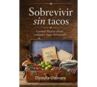 Sobrevivir sin Tacos: Libro de cocina, con vivencias de mexicanos viviendo en el extranjero, que buscan recrear la comida mexicana en cualquier parte del mundo