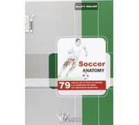 Soccer anatomy. 79 esercizi per la forza, la velocità e la resistenza nel calcio con descrizione anatomica