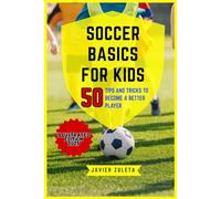 SOCCER BASICS FOR KIDS: 50 TIPS AND TRICK TO BECOME A BETTER PLAYER