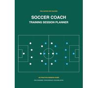 Soccer Coach Training Session Planner: 102 Practice Session Pages with Field Diagrams, Team Schedule, Calendar, and Coaching Notes