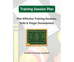 Soccer Coaching Session Planner: Training Plan & Practice Organizer for Coaches: Plan Effective Training Sessions, Drills & Player Development | Football Coaching Log Book