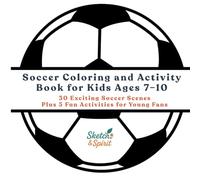 Soccer Coloring and Activity Book for Kids Ages 7-10: 30 Exciting Soccer Scenes Plus 5 Fun Activities: Coloring Pages and Games for Young Soccer Fans - Boys and Girls