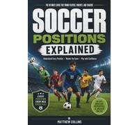 Soccer Positions Explained: A Beginner's Guide to Every Position on the Field-Learn Player Roles, Responsibilities, Formations, Skills, and Tactics with Easy-to-Understand Illustrations
