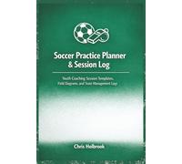 Soccer Practice Planner & Session Log: Youth Coaching Session Templates, Field Diagrams, and Team Management Logs