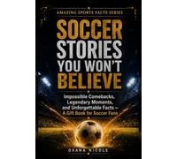 Soccer Stories You Won’t Believe: Impossible Comebacks, Legendary Moments, and Unforgettable Facts - A Gift Book for Soccer Fans