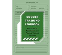 Soccer Training Logbook: Skills, Drills, Performance, and Practice Tracking Notebook