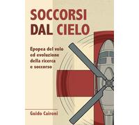 Soccorsi dal cielo. Epopea del volo ed evoluzione della ricerca e soccorso