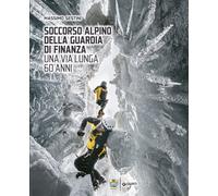 Soccorso Alpino della Guardia di Finanza. Una via lunga 60 anni. Ediz. a c...