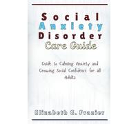 Social Anxiety Disorder Care Guide: Guide to Calming Anxiety and Growing Social Confidence for all Adults