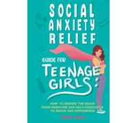 Social Anxiety Relief Guide For Teenage Girls: How to Rewire the Brain From Insecure and Self-Conscious to Brave and Empowered