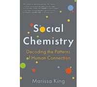 Social Chemistry: Decoding the Patterns of Human Connection: Marissa King