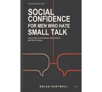 Social Confidence for Men Who Hate Small Talk: How to Start Conversations, Read Interest, and Stop Freezing