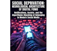 Social Deprivation: Neurological Architecture of Digital FOMO: Notifications, Anxiety, and the Algorithmic Hijacking of Belonging in Modern Social Media