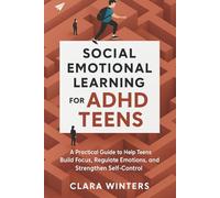 Social Emotional Learning for ADHD Teens: A Practical Guide to Help Teens Build Focus, Regulate Emotions, and Strengthen Self-Control