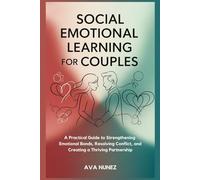 Social Emotional Learning for Couples: A Practical Guide to Strengthening Emotional Bonds, Resolving Conflict, and Creating a Thriving Partnership
