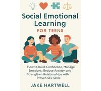 Social Emotional Learning for Teens: How to Build Confidence, Manage Emotions, Reduce Anxiety, and Strengthen Relationships with Proven SEL Skills