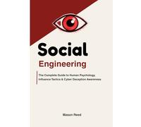 Social Engineering for Beginners: The Complete Guide to Human Psychology, Influence Tactics, Cyber Deception Awareness, and Protecting Yourself from Manipulation