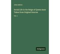 Social Life in the Reign of Queen Anne Taken from Original Sources: Vol. 1