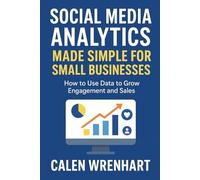 Social Media Analytics Made Simple for Small Businesses: How to Use Data to Grow Engagement and Sales