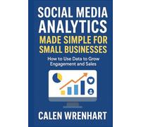 Social Media Analytics Made Simple for Small Businesses: How to Use Data to Grow Engagement and Sales