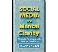 Social Media and Mental Clarity: A Guide for Parents and Adults Managing Digital Stress