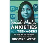 Social Media Anxieties for Teenagers: How to Stay Sane, Safe, and Self-Assured in a Hyper-Connected World