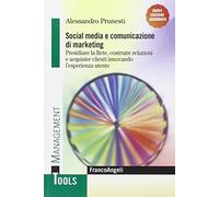Social media e comunicazione di marketing. Presidiare la Rete, costruire relazioni e acquisire clienti innovando l'esperienza utente