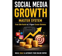 Social Media Growth Master System: The Complete Guide to TikTok, Instagram & Facebook Growth, Viral Content, Personal Branding, Monetization, and Creator Business Scaling
