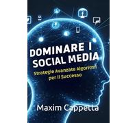 Social Media Management Dominare i Social Media: Strategie Avanzate Algoritmi per il Successo: Guida Esperta per il Social Media Management: Tecniche, ... per Aziende ,Professionisti e neofiti