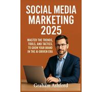 Social Media Marketing 2025: Master the Trends, Tools, and Tactics to Grow Your Brand in the AI-Driven Era