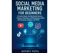 SOCIAL MEDIA MARKETING FOR BEGINNERS: AI Content Hacks, YouTube Growth Secrets, Influencer Marketing, and Making Money Online with Facebook, Instagram, and TikTok