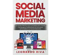 Social Media Marketing: La Guida PRATICA più Completa per Creare Campagne Pubblicitarie di Successo ed Eccellere sui Social Networks.