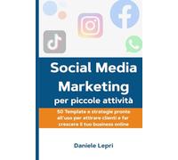 Social Media Marketing per piccole attività: 50 template e strategie pronte all’uso per attirare clienti e far crescere il tuo business online