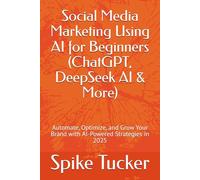 Social Media Marketing Using AI for Beginners (ChatGPT, DeepSeek AI & More): Automate, Optimize, and Grow Your Brand with AI-Powered Strategies in 2025