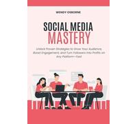 Social Media Mastery: Unlock Proven Strategies to Grow Your Audience, Boost Engagement, and Turn Followers into Profits on Any Platform-Fast
