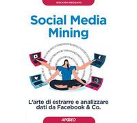 Social media mining. L'arte di estrarre e analizzare dati da Facebook & co.