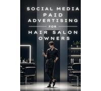 Social Media Paid Advertising for Hair Salon Owners: A Practical Guide to Getting leads, sales, customers.