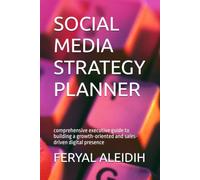SOCIAL MEDIA STRATEGY PLANNER: comprehensive executive guide to building a growth-oriented and sales-driven digital presence