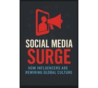 Social Media Surge: How Influencers Are Rewiring Global Culture: How Influencers, Algorithms, and AI Are Rewiring Culture, Power, and Identity