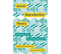 Social Reproduction Theory: Remapping Class, Recentering Oppression: Remapping Class, Recentring Oppression
