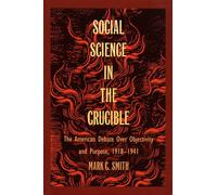 Social Science in the Crucible: The American Debate over Objectivity and Purpose, 1918-1941