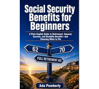 Social Security Benefits for Beginners: A Plain-English Guide to Retirement, Spousal, Survivor, and Disability Benefits-and Choosing When to File