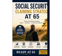 Social Security Claiming Strategy at 65: The No-Commission Guide to When - and How - to Start Your Benefit