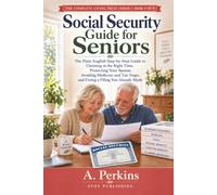 Social Security Guide for Seniors: The Plain-English Step-by-Step Guide to Claiming at the Right Time, Protecting Your Spouse, Avoiding Medicare and Tax Traps, and Fixing a Filing You Already Made