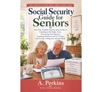 Social Security Guide for Seniors: The Plain-English Step-by-Step Guide to Claiming at the Right Time, Protecting Your Spouse, Avoiding Medicare and Tax Traps, and Fixing a Filing You Already Made