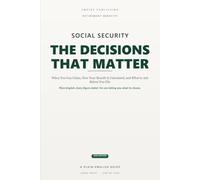 Social Security: The Decisions That Matter: A Plain-English Guide to When You Can Claim, How Your Benefit Is Calculated, and the Questions to Ask Before You File