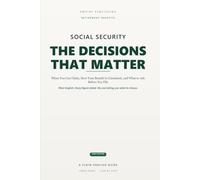 Social Security: The Decisions That Matter: A Plain-English Guide to When You Can Claim, How Your Benefit Is Calculated, and the Questions to Ask Before You File