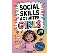 Social Skills Activities for Girls 8-12 Year Olds: Fun Activities, Lessons, Games, and Confidence-Building Exercises to Help Girls Thrive in Friendships and Life